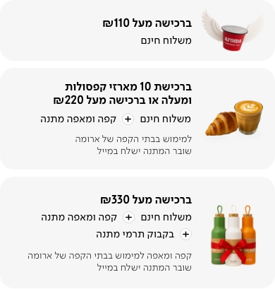 ברכישה מעל 110 שקלים משלוח חינם ברכישה מעל 220 שקלים קפה ומאפה בבתי הקפה ברכישה מעל 330 שקלים כוס תרמית